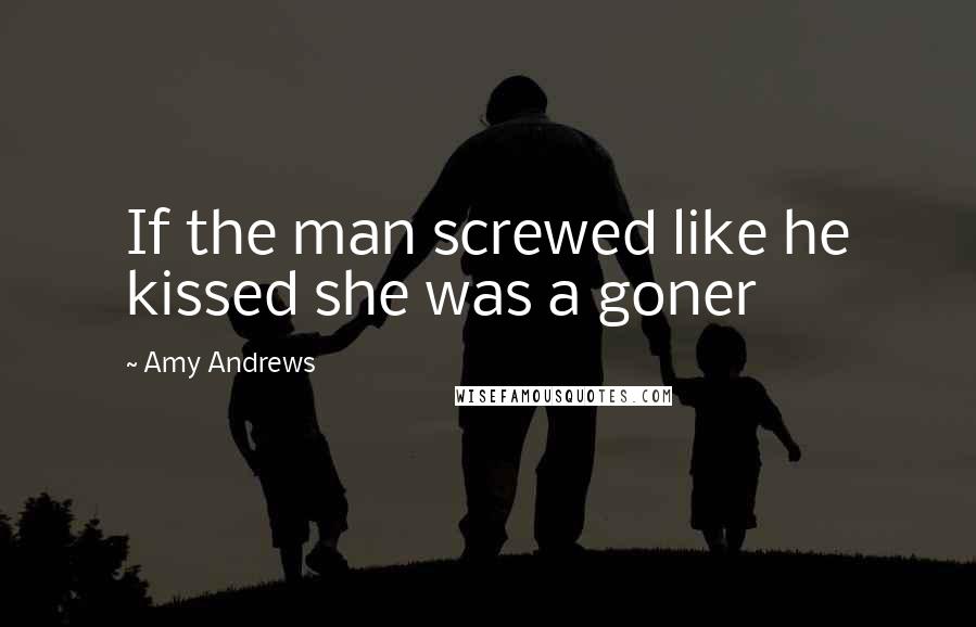 Amy Andrews Quotes: If the man screwed like he kissed she was a goner