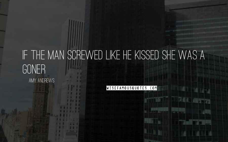 Amy Andrews Quotes: If the man screwed like he kissed she was a goner