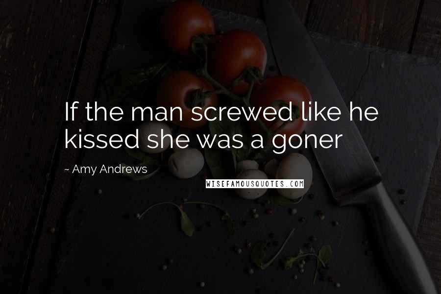 Amy Andrews Quotes: If the man screwed like he kissed she was a goner