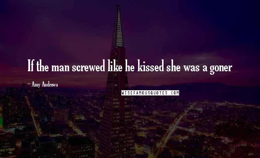 Amy Andrews Quotes: If the man screwed like he kissed she was a goner