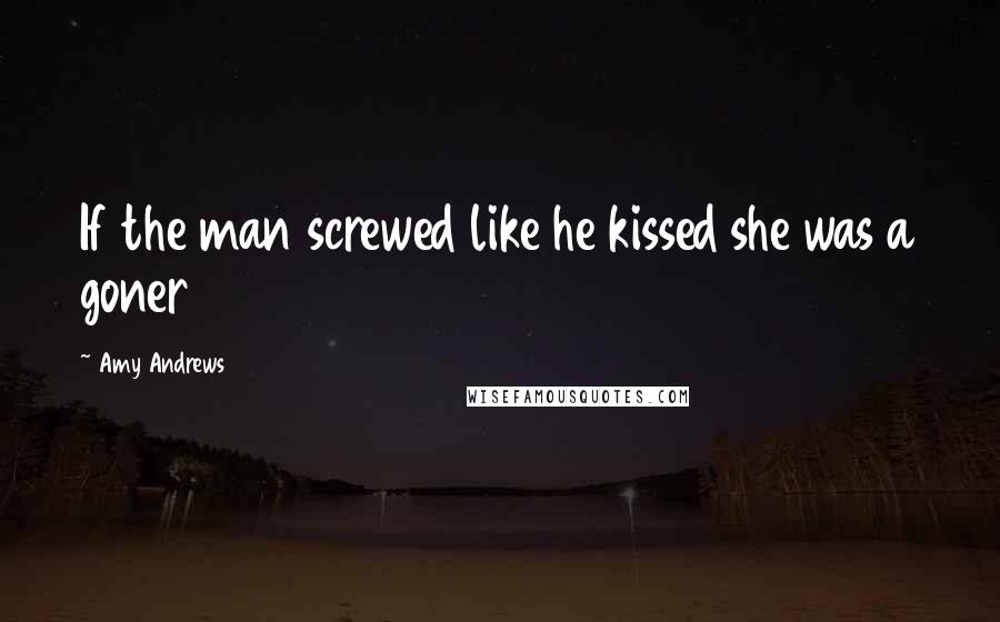 Amy Andrews Quotes: If the man screwed like he kissed she was a goner