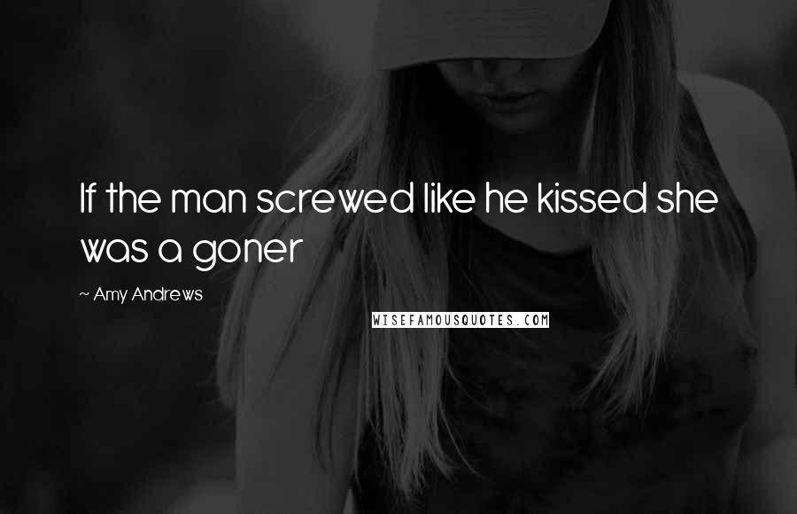 Amy Andrews Quotes: If the man screwed like he kissed she was a goner