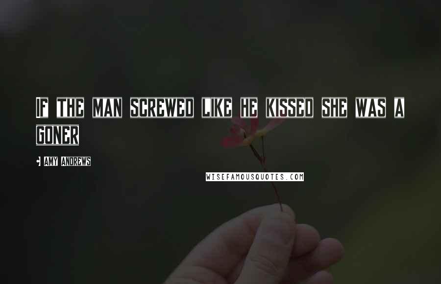 Amy Andrews Quotes: If the man screwed like he kissed she was a goner