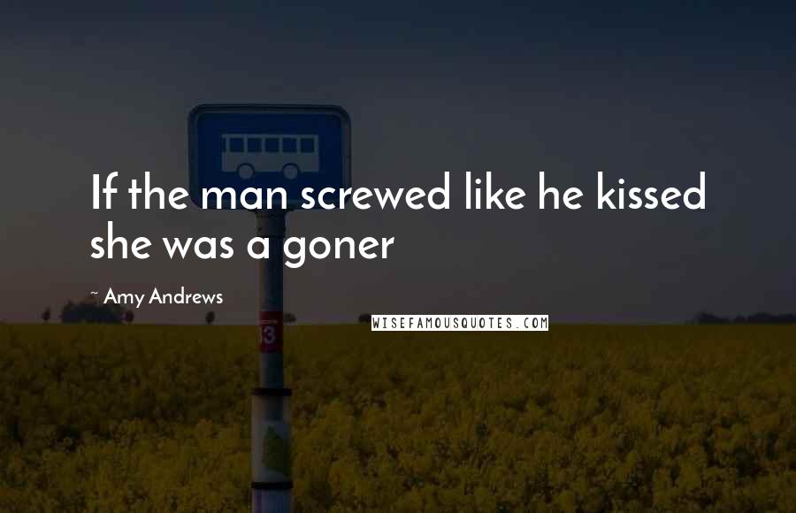 Amy Andrews Quotes: If the man screwed like he kissed she was a goner