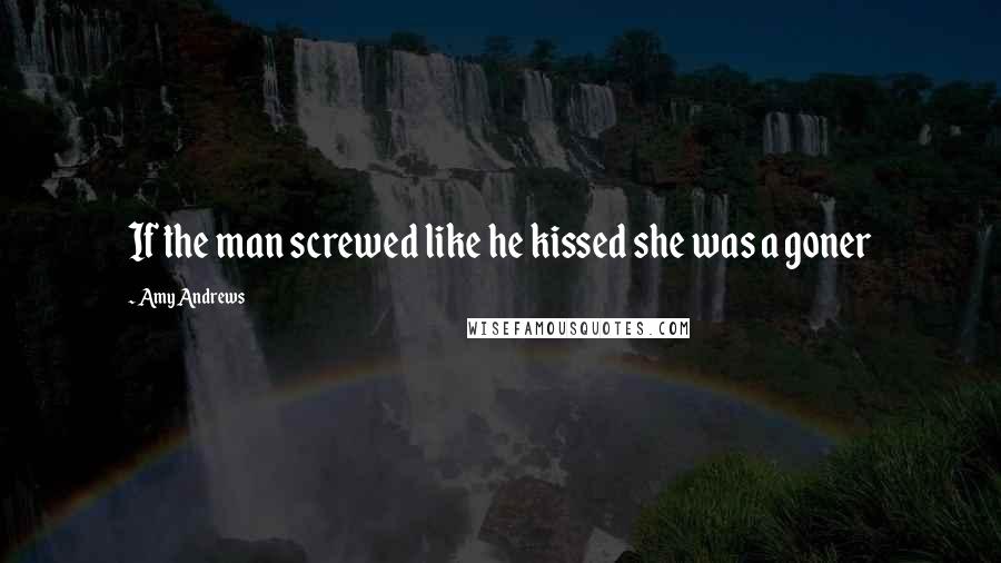 Amy Andrews Quotes: If the man screwed like he kissed she was a goner