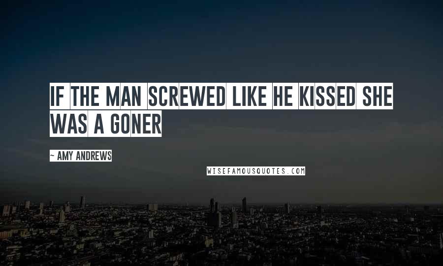 Amy Andrews Quotes: If the man screwed like he kissed she was a goner