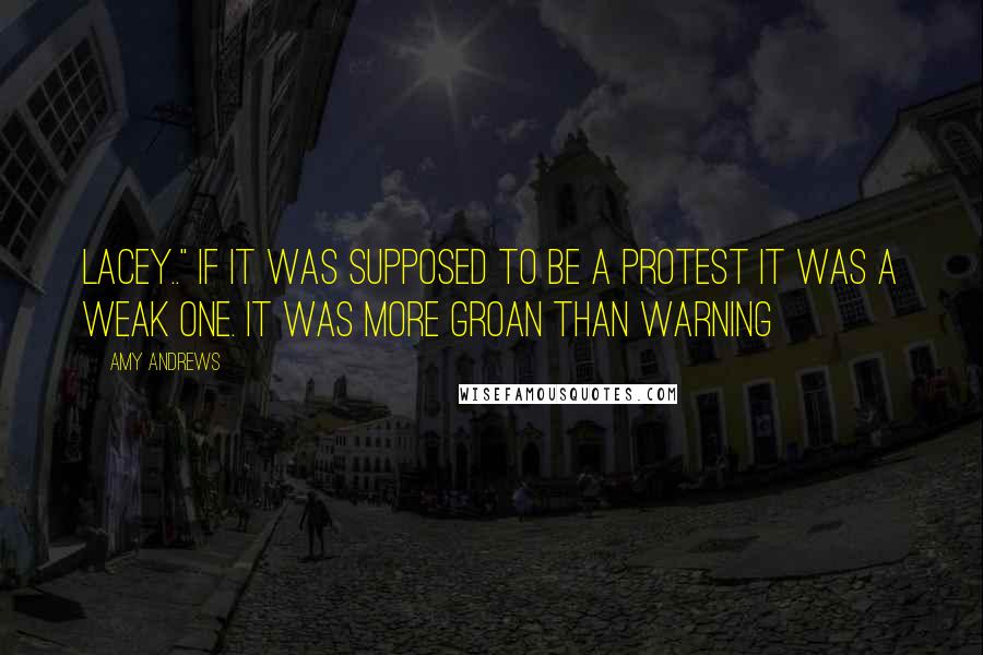 Amy Andrews Quotes: Lacey.." If it was supposed to be a protest it was a weak one. It was more groan than warning