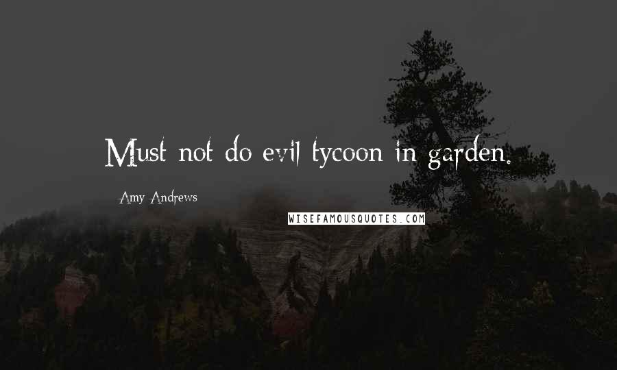 Amy Andrews Quotes: Must not do evil tycoon in garden.