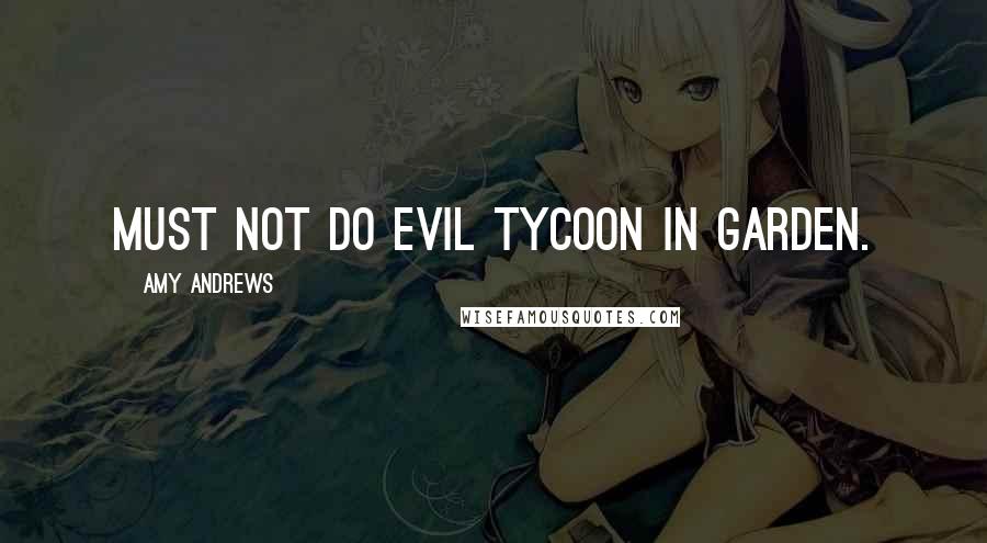 Amy Andrews Quotes: Must not do evil tycoon in garden.