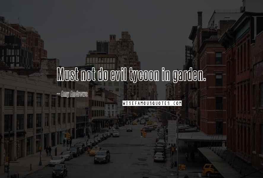 Amy Andrews Quotes: Must not do evil tycoon in garden.