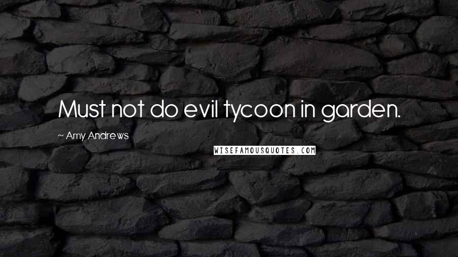 Amy Andrews Quotes: Must not do evil tycoon in garden.