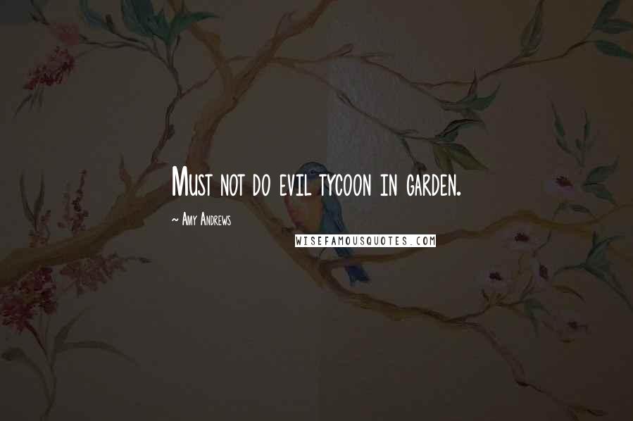Amy Andrews Quotes: Must not do evil tycoon in garden.
