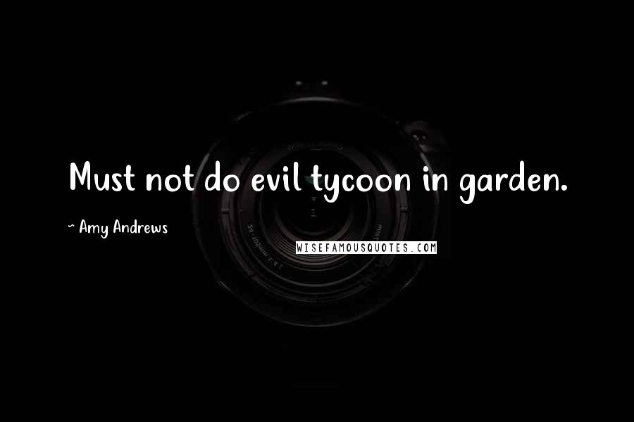 Amy Andrews Quotes: Must not do evil tycoon in garden.