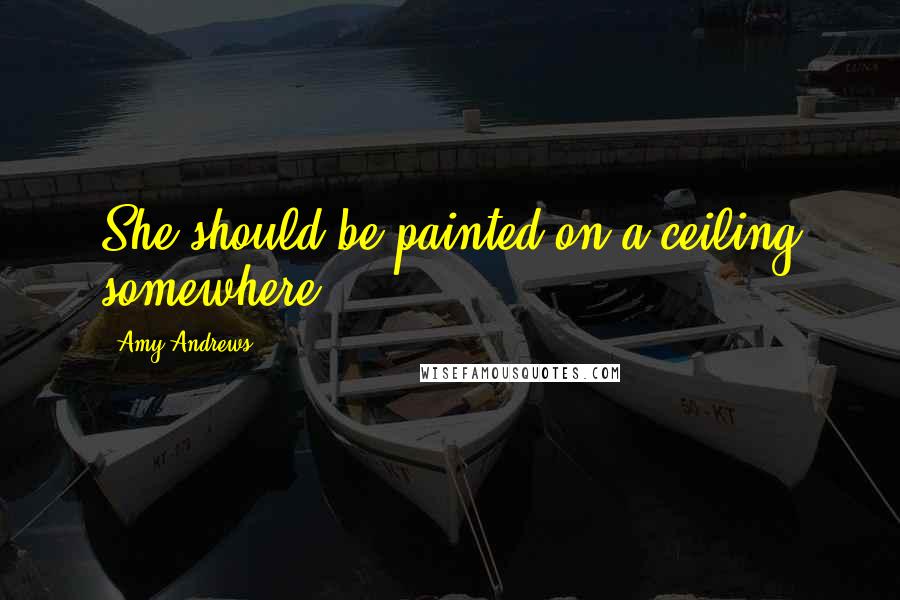 Amy Andrews Quotes: She should be painted on a ceiling somewhere