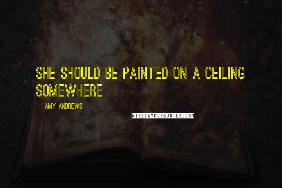 Amy Andrews Quotes: She should be painted on a ceiling somewhere