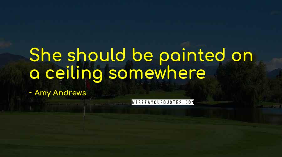 Amy Andrews Quotes: She should be painted on a ceiling somewhere