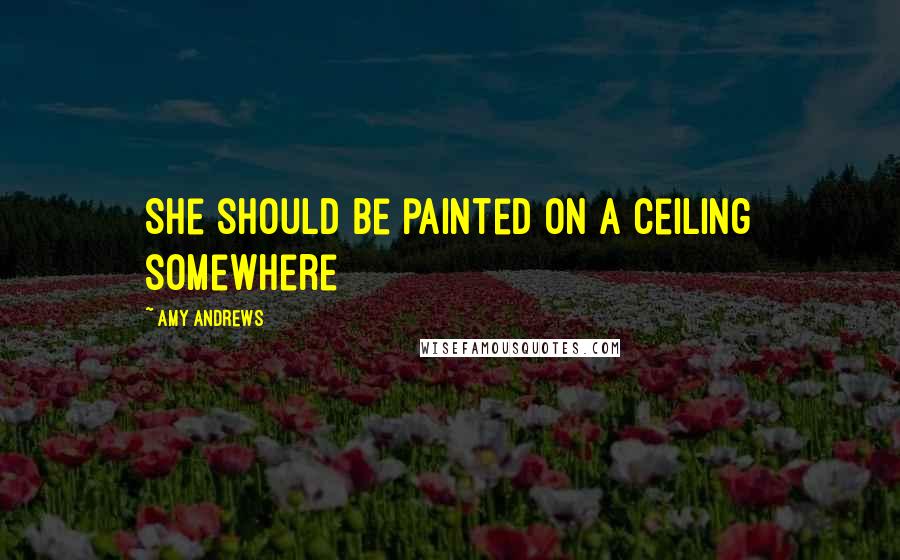 Amy Andrews Quotes: She should be painted on a ceiling somewhere