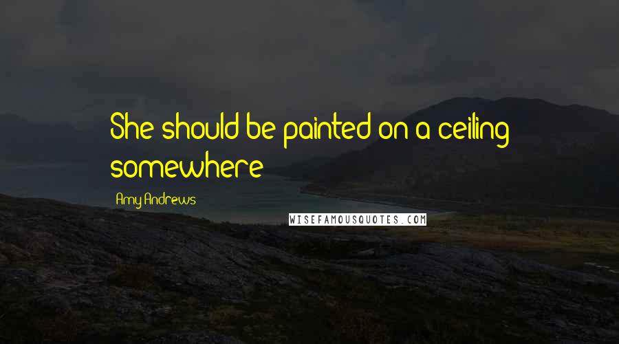 Amy Andrews Quotes: She should be painted on a ceiling somewhere
