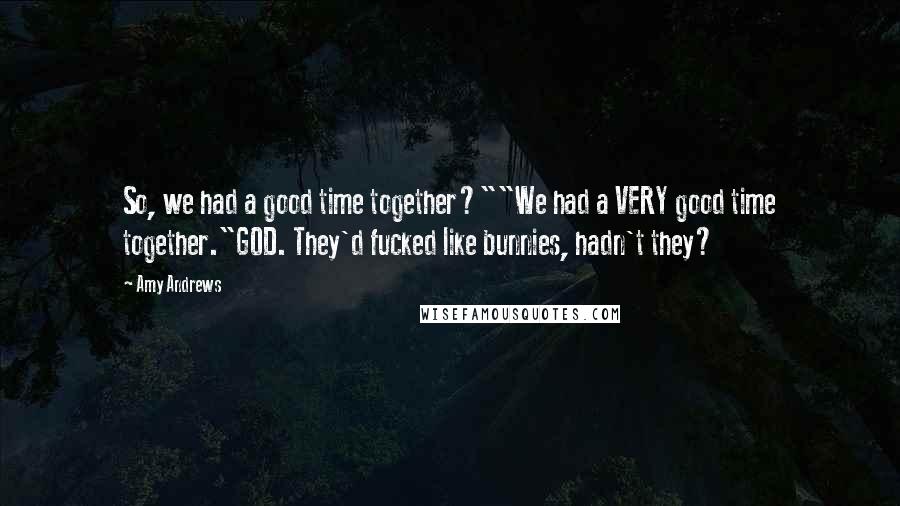 Amy Andrews Quotes: So, we had a good time together?""We had a VERY good time together."GOD. They'd fucked like bunnies, hadn't they?