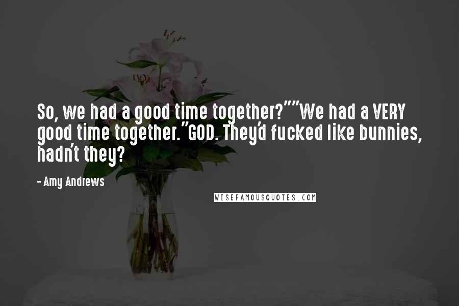 Amy Andrews Quotes: So, we had a good time together?""We had a VERY good time together."GOD. They'd fucked like bunnies, hadn't they?