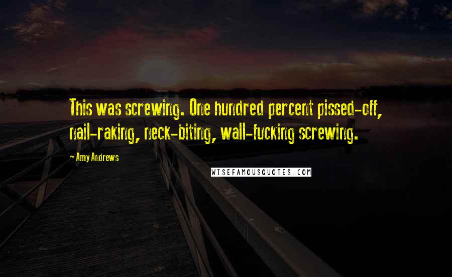 Amy Andrews Quotes: This was screwing. One hundred percent pissed-off, nail-raking, neck-biting, wall-fucking screwing.