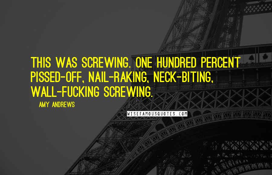 Amy Andrews Quotes: This was screwing. One hundred percent pissed-off, nail-raking, neck-biting, wall-fucking screwing.