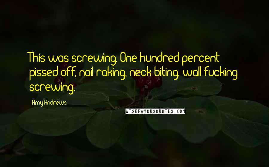 Amy Andrews Quotes: This was screwing. One hundred percent pissed-off, nail-raking, neck-biting, wall-fucking screwing.