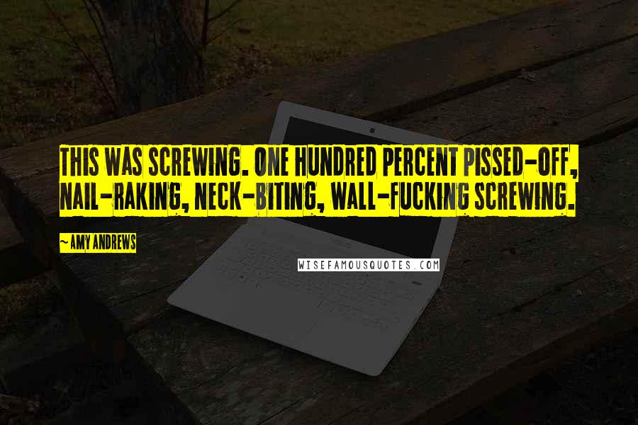 Amy Andrews Quotes: This was screwing. One hundred percent pissed-off, nail-raking, neck-biting, wall-fucking screwing.