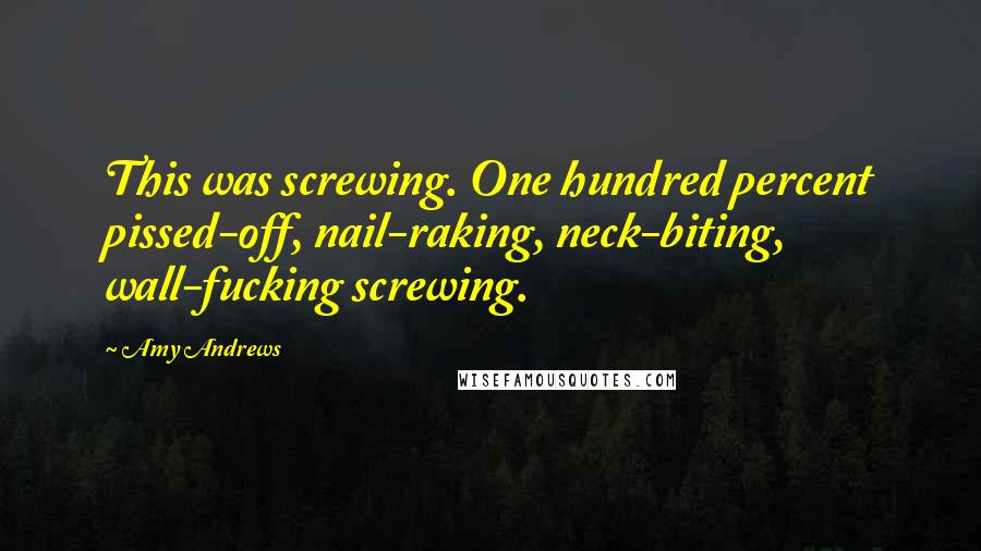 Amy Andrews Quotes: This was screwing. One hundred percent pissed-off, nail-raking, neck-biting, wall-fucking screwing.