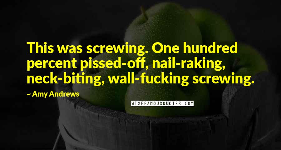 Amy Andrews Quotes: This was screwing. One hundred percent pissed-off, nail-raking, neck-biting, wall-fucking screwing.