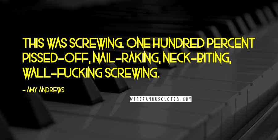 Amy Andrews Quotes: This was screwing. One hundred percent pissed-off, nail-raking, neck-biting, wall-fucking screwing.