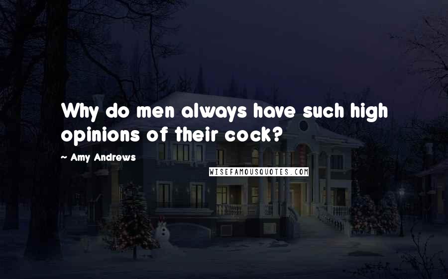 Amy Andrews Quotes: Why do men always have such high opinions of their cock?