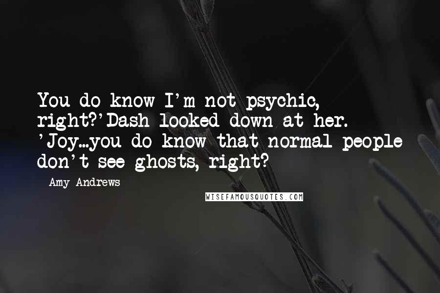 Amy Andrews Quotes: You do know I'm not psychic, right?'Dash looked down at her. 'Joy...you do know that normal people don't see ghosts, right?