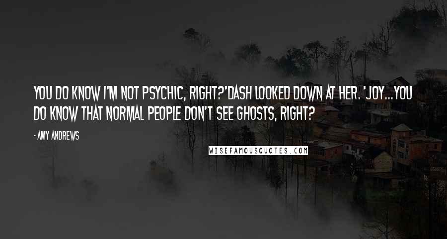 Amy Andrews Quotes: You do know I'm not psychic, right?'Dash looked down at her. 'Joy...you do know that normal people don't see ghosts, right?