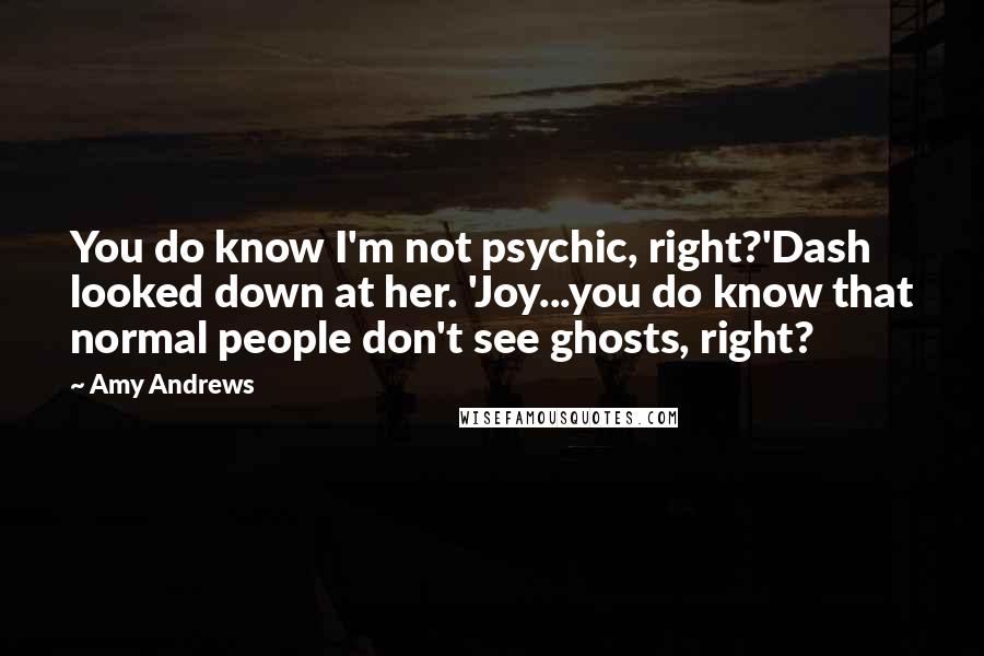 Amy Andrews Quotes: You do know I'm not psychic, right?'Dash looked down at her. 'Joy...you do know that normal people don't see ghosts, right?