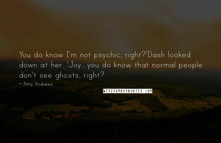 Amy Andrews Quotes: You do know I'm not psychic, right?'Dash looked down at her. 'Joy...you do know that normal people don't see ghosts, right?