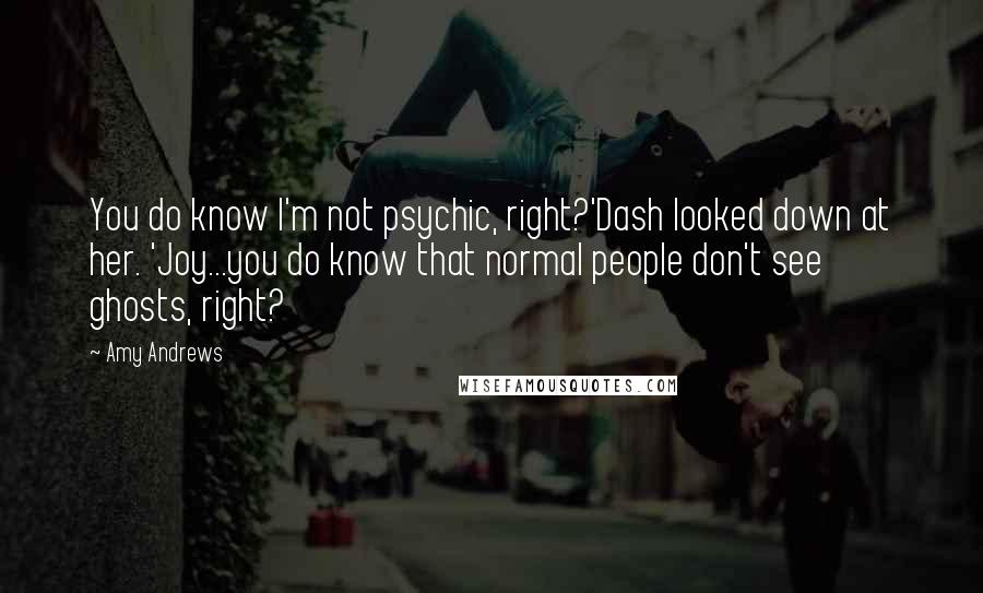 Amy Andrews Quotes: You do know I'm not psychic, right?'Dash looked down at her. 'Joy...you do know that normal people don't see ghosts, right?