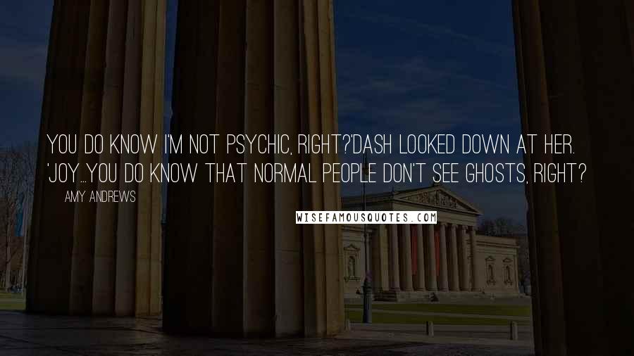 Amy Andrews Quotes: You do know I'm not psychic, right?'Dash looked down at her. 'Joy...you do know that normal people don't see ghosts, right?