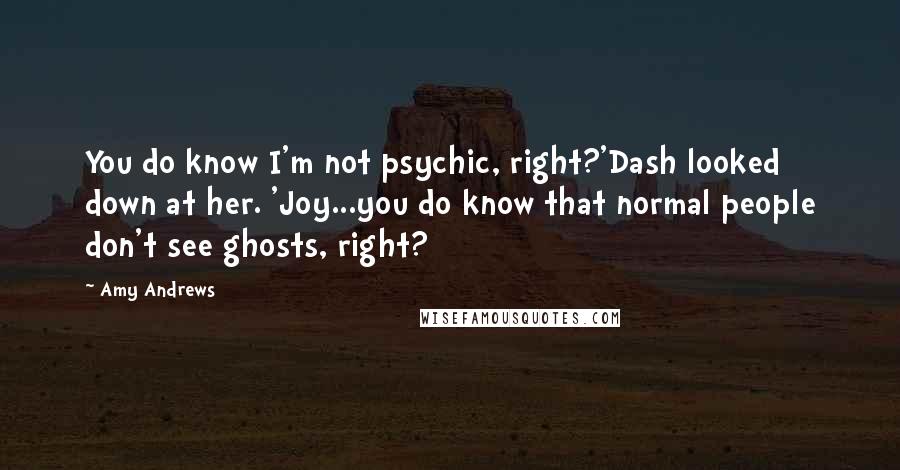 Amy Andrews Quotes: You do know I'm not psychic, right?'Dash looked down at her. 'Joy...you do know that normal people don't see ghosts, right?