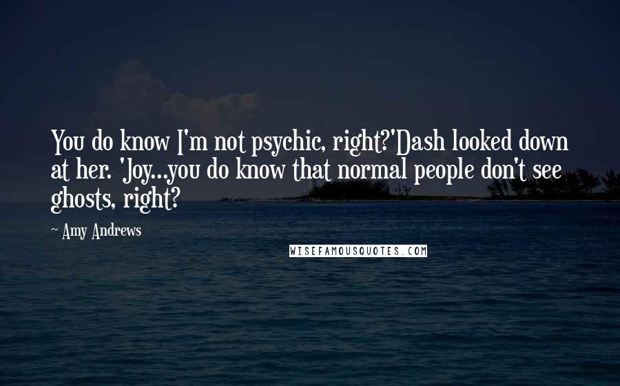 Amy Andrews Quotes: You do know I'm not psychic, right?'Dash looked down at her. 'Joy...you do know that normal people don't see ghosts, right?
