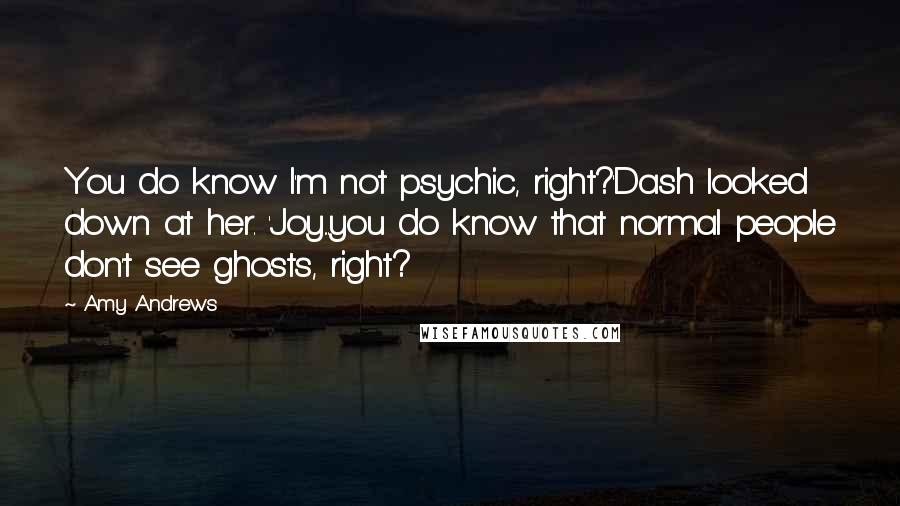 Amy Andrews Quotes: You do know I'm not psychic, right?'Dash looked down at her. 'Joy...you do know that normal people don't see ghosts, right?