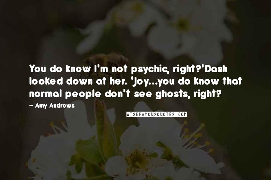 Amy Andrews Quotes: You do know I'm not psychic, right?'Dash looked down at her. 'Joy...you do know that normal people don't see ghosts, right?