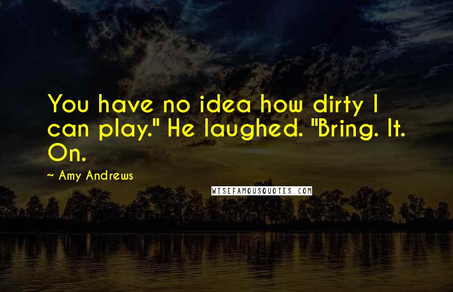 Amy Andrews Quotes: You have no idea how dirty I can play." He laughed. "Bring. It. On.