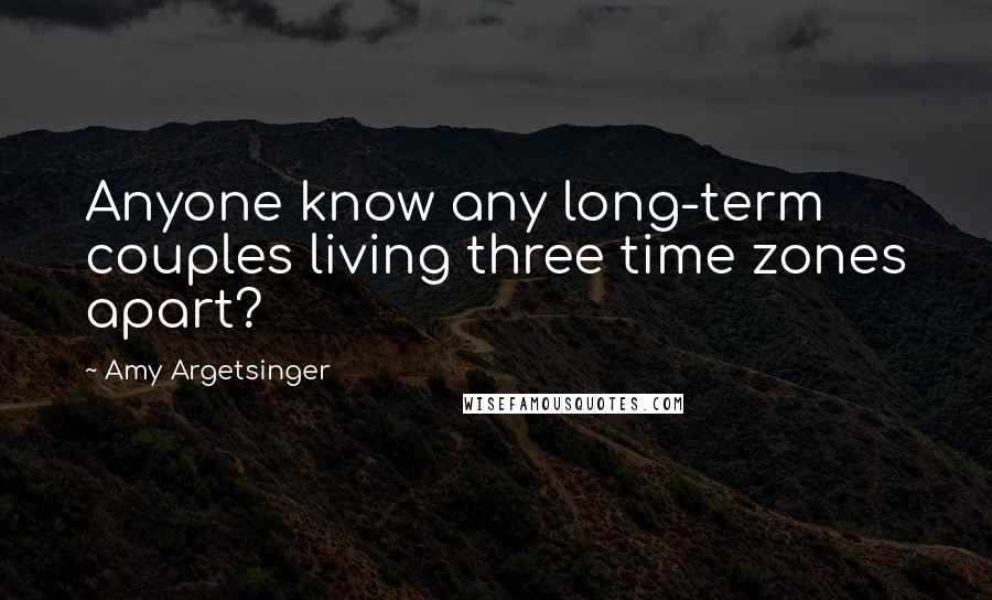 Amy Argetsinger Quotes: Anyone know any long-term couples living three time zones apart?