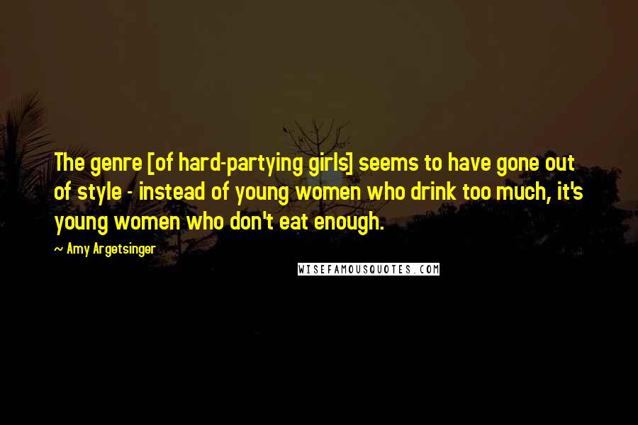 Amy Argetsinger Quotes: The genre [of hard-partying girls] seems to have gone out of style - instead of young women who drink too much, it's young women who don't eat enough.