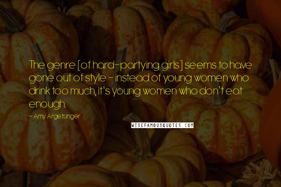 Amy Argetsinger Quotes: The genre [of hard-partying girls] seems to have gone out of style - instead of young women who drink too much, it's young women who don't eat enough.