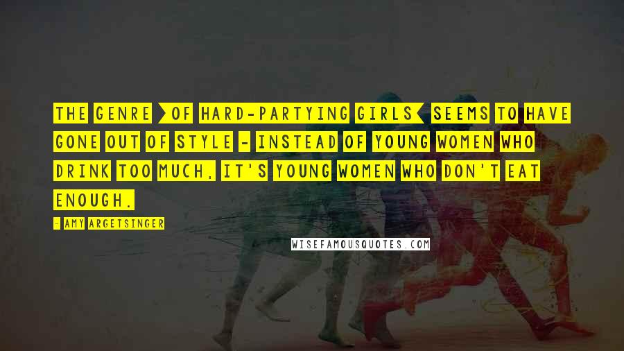 Amy Argetsinger Quotes: The genre [of hard-partying girls] seems to have gone out of style - instead of young women who drink too much, it's young women who don't eat enough.