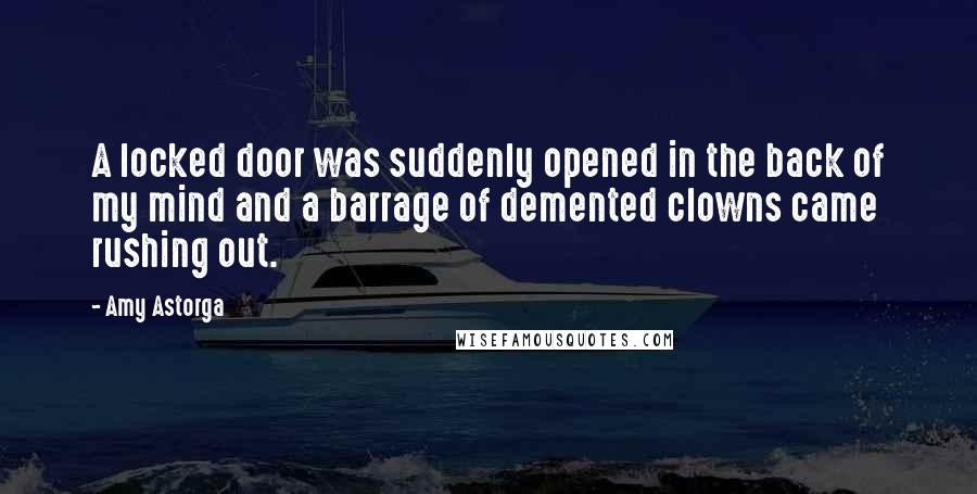 Amy Astorga Quotes: A locked door was suddenly opened in the back of my mind and a barrage of demented clowns came rushing out.