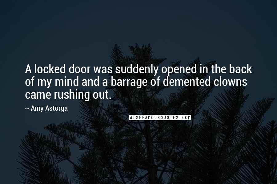 Amy Astorga Quotes: A locked door was suddenly opened in the back of my mind and a barrage of demented clowns came rushing out.