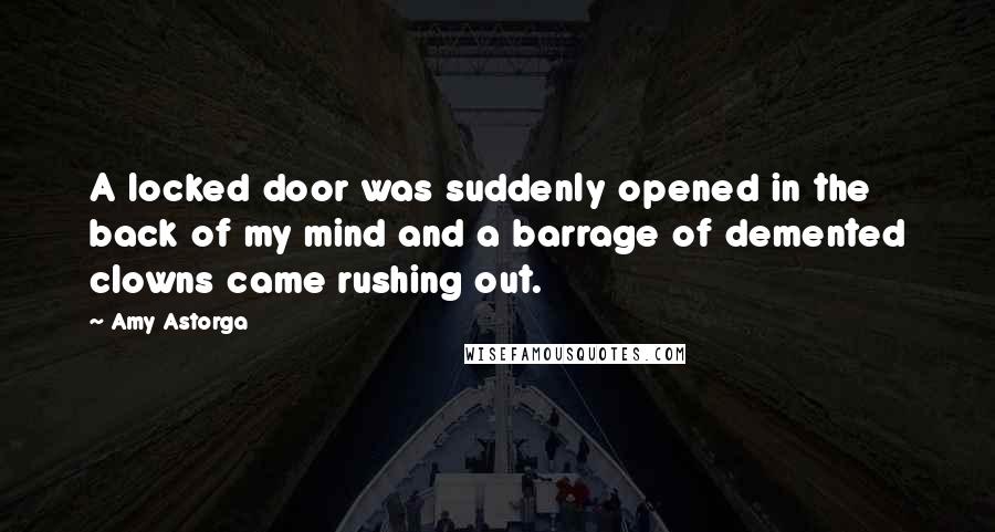 Amy Astorga Quotes: A locked door was suddenly opened in the back of my mind and a barrage of demented clowns came rushing out.